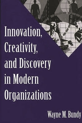 Innovation, Creativity, and Discovery in Modern Organizations by Bundy, Wayne Miles