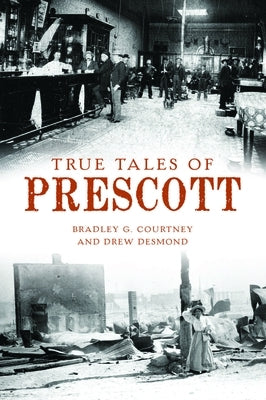 True Tales of Prescott by Courtney, Bradley G.
