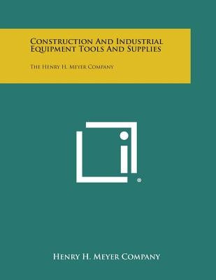Construction and Industrial Equipment Tools and Supplies: The Henry H. Meyer Company by Henry H. Meyer Company