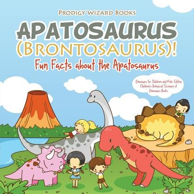 Apatosaurus (Brontosaurus)! Fun Facts about the Apatosaurus - Dinosaurs for Children and Kids Edition - Children's Biological Science of Dinosaurs Boo by Prodigy Wizard