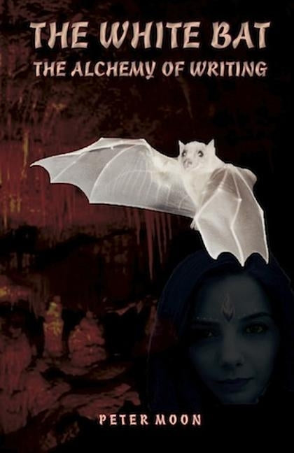 The White Bat: The Alcchemy of Writing by Moons, Peter