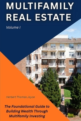Multifamily Real Estate: The Foundational Guide to Building Wealth Through Multifamily Investing by Joyce, Herbert Thomas