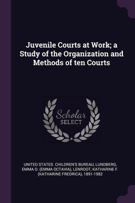 Juvenile Courts at Work; a Study of the Organization and Methods of ten Courts by United States Children's Bureau