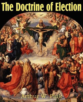 The Doctrine of Election by Pink, Arthur W.