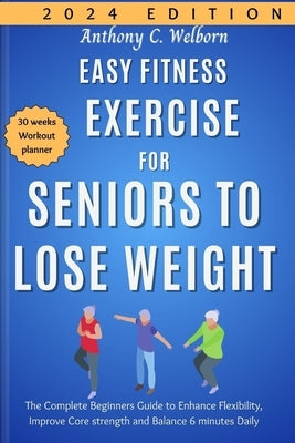 Easy Fitness Exercise for Seniors to Lose Weight: The Complete Beginners Guide to Enhance Flexibility, Improve Core strength and Balance 6 minutes Dai by Welborn, Anthony C.