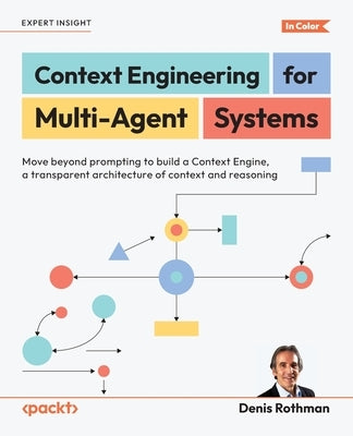 Context Engineering for Multi-Agent Systems: Move beyond prompting to build a Context Engine, a transparent architecture of context and reasoning by Rothman, Denis