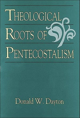 Theological Roots of Pentecostalism by Dayton, Donald W.