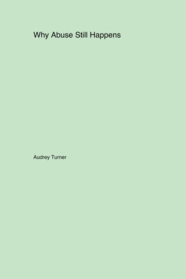 Why Abuse Still Happens by Turner, Audrey