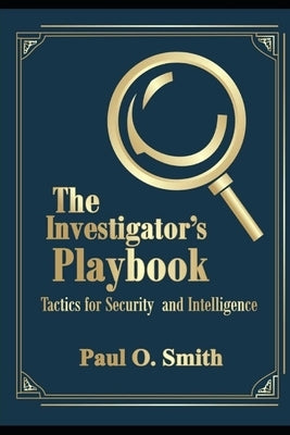 The Investigator's Playbook: Tactics for Security and Intelligence by Smith, Paul O.