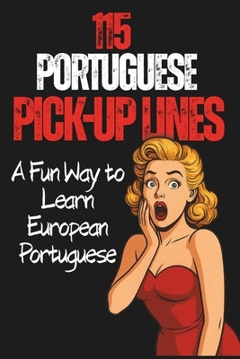 115 portuguese Pick-up Line: Learn European Portuguese Through Humor, Slang, Translations and Real Expressions by Rodrigues, Sylvie