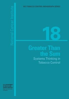Greater than the Sum: Systems Thinking in Tobacco Control: NCI Tobacco Control Monograph Series No. 18 by Health, National Institutes of