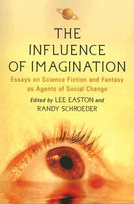 The Influence of Imagination: Essays on Science Fiction and Fantasy as Agents of Social Change by Easton, Lee
