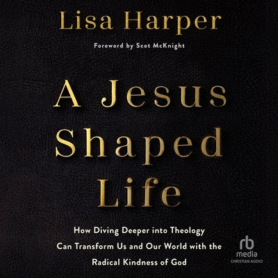 A Jesus-Shaped Life: How Diving Deeper Into Theology Can Transform Us and Our World with the Radical Kindness of God by Harper, Lisa