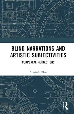 Blind Narrations and Artistic Subjectivities: Corporeal Refractions by Bhat, Aravinda