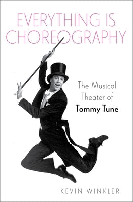 Everything Is Choreography: The Musical Theater of Tommy Tune by Winkler, Kevin
