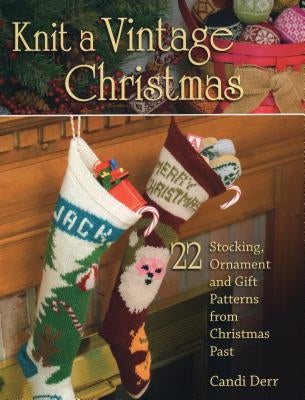 Knit a Vintage Christmas: 22 Stocking, Ornament, and Gift Patterns from Christmas Past by Derr, Candi