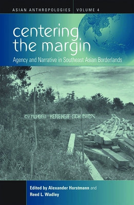 Centering the Margin: Agency and Narrative in Southeast Asian Borderlands by Horstmann, Alexander