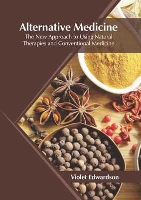 Alternative Medicine: The New Approach to Using Natural Therapies and Conventional Medicine by Edwardson, Violet