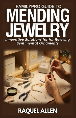 FamilyPro Guide to Mending Jewelry: Innovative Solutions for Reviving Sentimental Ornaments by Allen, Raquel