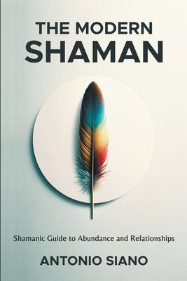 The Modern Shaman: Shamanic Guide to Abundance and Relationships by Siano, Antonio