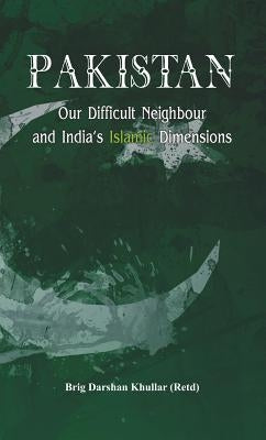 Pakistan Our Difficult Neighbour and India's Islamic Dimensions by Khullar, Brig (Retd) Darshan