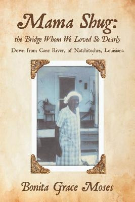 Mama Shug: the Bridge Whom We Loved So Dearly: Down from Cane River, of Natchitoches, Louisiana by Moses, Bonita Grace
