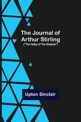 The Journal of Arthur Stirling: ("The Valley of the Shadow") by Sinclair, Upton