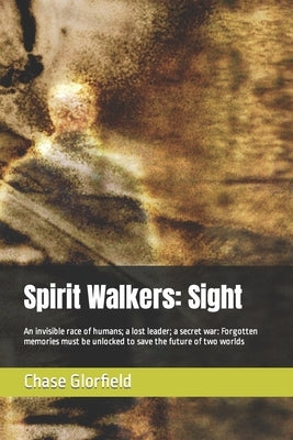 Spirit Walkers: Sight: An invisible race of humans; a lost leader; a secret war: Forgotten memories must be unlocked to save the future of two worlds by Glorfield, Chase