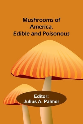 Mushrooms of America, Edible and Poisonous by A. Palmer, Julius