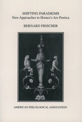 Shifting Paradigms: New Approaches to Horace's Ars Poetica by Frischer, Bernard
