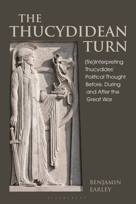 The Thucydidean Turn: (Re)Interpreting Thucydides' Political Thought Before, During and After the Great War by Earley, Benjamin