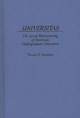 Universitas: The Social Restructuring of American Undergraduate Education by Boudreau, Tom