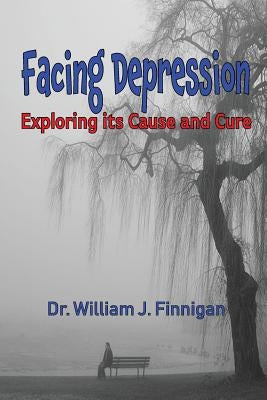 Facing Depression: Exploring its Cause and Cure by Finnigan, William J.