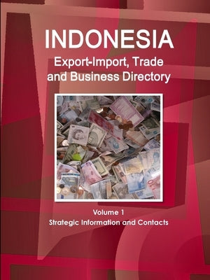 Indonesia Export-Import, Trade and Business Directory Volume 1 Strategic Information and Contacts by Ibp, Inc