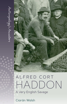 Alfred Cort Haddon: A Very English Savage by Walsh, Ciar疣