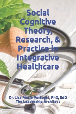 Social Cognitive Theory, Research, & Practice in Integrative Healthcare by Portugal, Lisa Marie