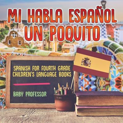 Mi Habla Espanol Un Poquito - Spanish for Fourth Grade Children's Language Books by Baby Professor