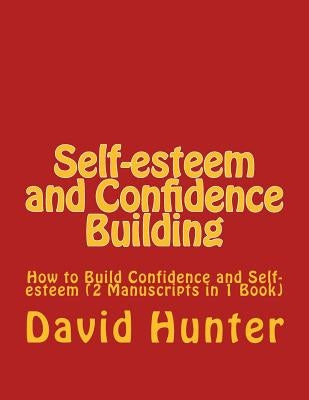 Self-esteem and Confidence Building: How to Build Confidence and Self-esteem (2 Manuscripts in 1 Book) by Hunter, David a.