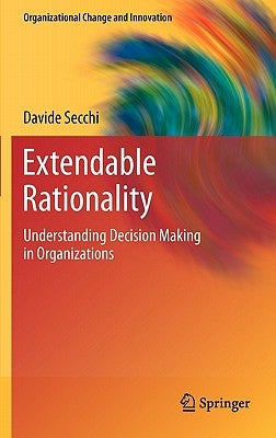Extendable Rationality: Understanding Decision Making in Organizations by Secchi, Davide