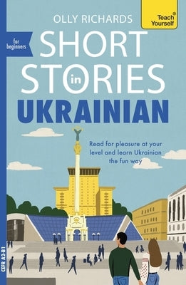 Short Stories in Ukrainian for Beginners: Read for Pleasure at Your Level, Expand Your Vocabulary and Learn Ukrainian the Fun Way! by Richards, Olly