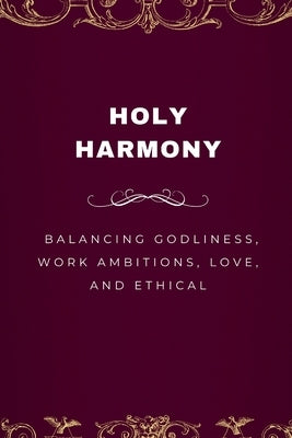Holy Harmony, Balancing Godliness, Work Ambitions, Love, and Ethical Entrepreneurship by Joseph, Emmanuel