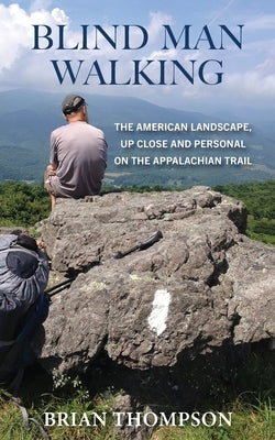 Blind Man Walking: Views of the American Landscape from the Appalachian Trail by Thompson, Brian