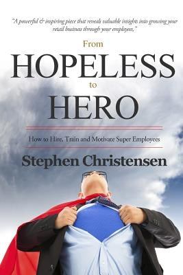 From Hopeless to Hero: How to Find, Train and Motivate Super Employees by Christensen, Stephen