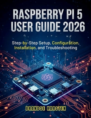 Raspberry Pi 5 User Guide 2026: Step-by-Step Setup, Configuration, Installation, and Troubleshooting by Karsten, Brandse