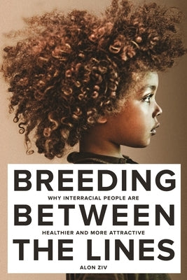 Breeding Between the Lines: Why Interracial People Are Healthier and More Attractive by Ziv, Alon