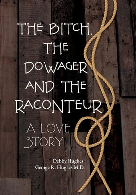 The Bitch, The Dowager and The Raconteur: A Love Story by Hughes, Debby