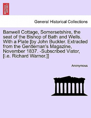 Banwell Cottage, Somersetshire, the Seat of the Bishop of Bath and Wells. with a Plate [By John Buckler. Extracted from the Gentleman's Magazine, Nove by Anonymous