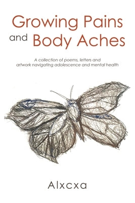 Growing Pains and Body Aches: A collection of poems, letters and artwork navigating adolescence and mental health by Alxcxa