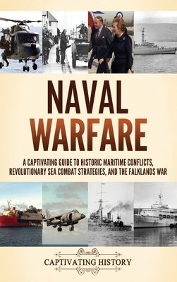 Naval Warfare: A Captivating Guide to Historic Maritime Conflicts, Revolutionary Sea Combat Strategies, and the Falklands War by History, Captivating