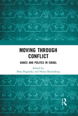 Moving through Conflict: Dance and Politcs in Israel by Roginsky, Dina